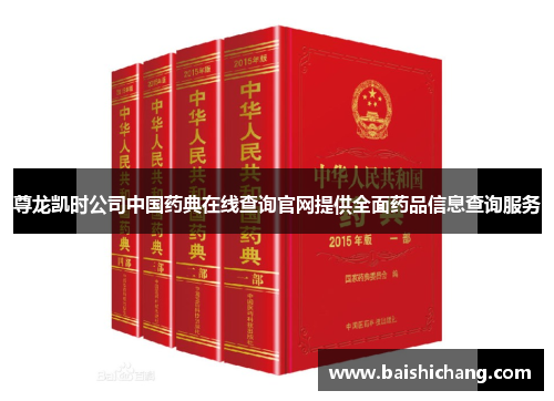 尊龙凯时公司中国药典在线查询官网提供全面药品信息查询服务